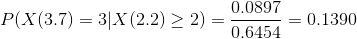 P(X (3.7) = 3 | X(2.2) \geq 2) = \frac{0.0897}{0.6454} = 0.1390