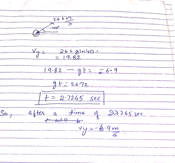 26.6m Vy= 26. 6 ginyo! = 19.82 = 609 19.82 - gta g t = 26-72 t = 2.7265 see So, after time b a. * will of Dut 265 sec vy=-6.9