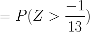 \LARGE = P( Z> \frac{-1}{13})