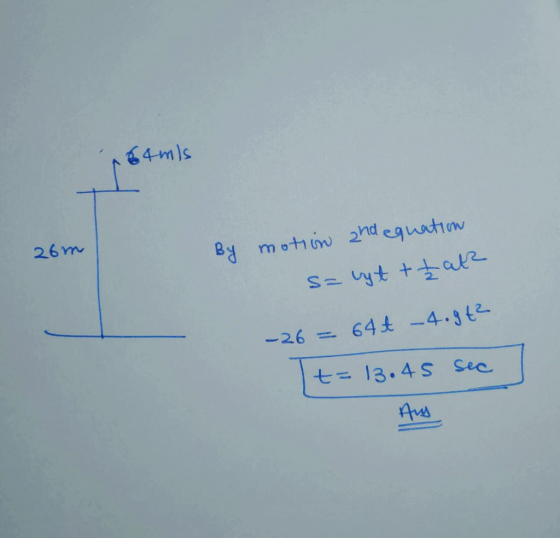 64mls 26m By motion and equation = vyt ttat -26 = 648 -4.942 t= 13.45 sec Aug