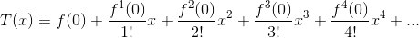 T(x)=f(0)+\frac{f^1(0)}{1!}x+\frac{f^2(0)}{2!}x^2+\frac{f^3(0)}{3!}x^3+\frac{f^4(0)}{4!}x^4+...
