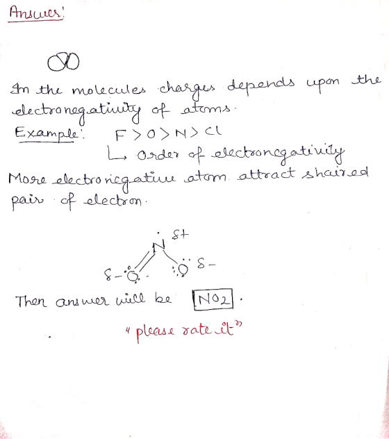 Answer! In the molecules charges depends upon the electronegativity of atoms. Example? F>ONCL 1. L order of electronegativity