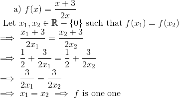\text{a) }f(x)=\frac{x+3}{2x}\\ \text{ Let } x_1,x_2\in\mathbb{R}-\{0\}\text{ such that } f(x_1)=f(x_2)\\ \implies \frac{x_1+3}{2x_1}=\frac{x_2+3}{2x_2}\\ \implies\frac{1}{2}+\frac{3}{2x_1}=\frac{1}{2}+\frac{3}{2x_2}\\ \implies \frac{3}{2x_1}=\frac{3}{2x_2}\\ \implies x_1=x_2\implies f \text{ is one one}