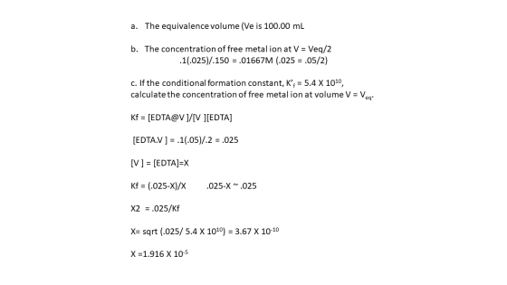 a. The equivalence volume (Ve is 100.00 mL b. The concentration of free metal ion at V = Veq/2 .10.025)/.150 = .01667M 0.025