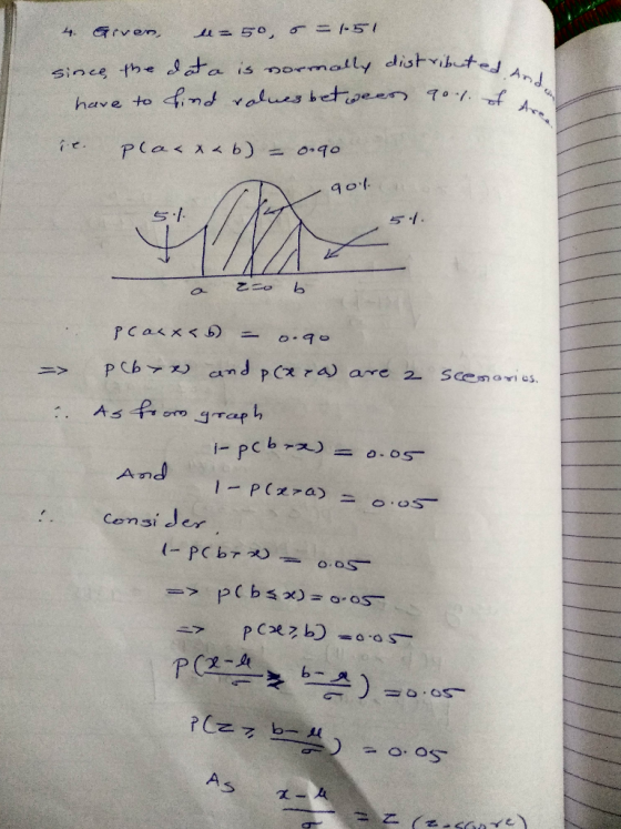 4. Given u-50, 5 = 1.51 since the data is normally distributed have to lind values betwees goes of ted Anda Pla< x < b) = 0.9