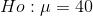 Ho:\mu=40