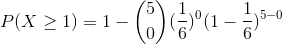 P(X\geq 1)=1- \binom{5}{0}(\frac{1}{6})^0(1-\frac{1}{6})^{5-0}
