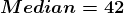 Median = 42