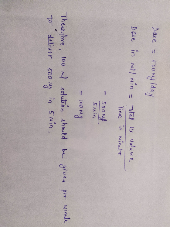 Dare = 500 ng/day Dose in all min = Total in volume Time in minute = 500mg 5min = 100 mg given per minute Therefore, 100 ml s