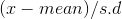 (x-mean)/s.d