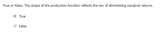 True or False: The shape of the production function reflects the law of diminishing marginal returns. O True O False