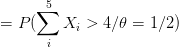 =P(\sum_i^5X_i>4/\theta=1/2)