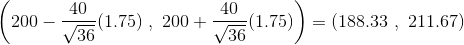 \left ( 200-{40 \over \sqrt{36}}(1.75)~,~ 200+{40 \over \sqrt{36}}(1.75) \right )=(188.33~,~ 211.67 )