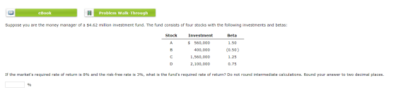 Problem Walk-Through еВook Suppose you are the money manager of a $4.62 million investment fund. The fund consists of four st