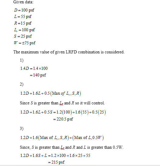 Given data: D=100 psf L = 55 psf R=15 psf L. = 100 psf S = 25 psf W = 175 psf The maximum value of given LRFD combination is