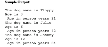 Sample Output: The dog name is Floppy Age is 3 Age in person years 21 The dog name is Julie Age is 6 Age in person years 42 T