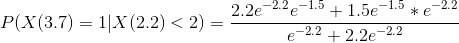 P(X(3.7) = 1 | X (2.2) < 2) = \frac{2.2e^{-2.2}e^{-1.5} + 1.5e^{-1.5}*e^{-2.2}}{e^{-2.2} + 2.2e^{-2.2}}