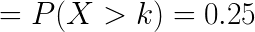 \LARGE = P( X >k)= 0.25