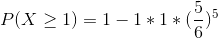 P(X\geq 1)=1- 1*1*(\frac{5}{6})^{5}