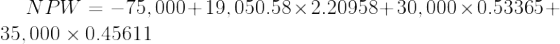 NPW = -75,000+ 19,050.58 x 2.20958+30,000 x 0.53365+ 35.000 x 0.45611