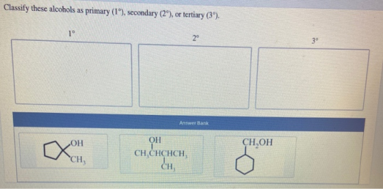 Classify these alcohols as primary (1°), secondary (2º), or tertiary (3°). Answer Bank СН,ОН OH CH,CHCHCH CH,