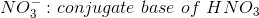 NO3 : conjugate base of HNO3