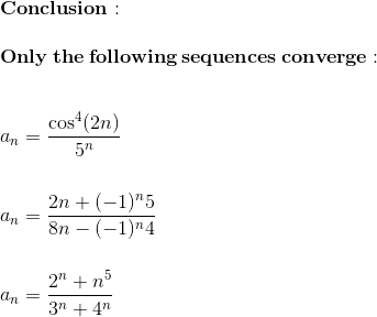 \\\mathbf{Conclusion:}\\\\ \mathbf{Only\:the\:following\: sequences\:converge:}\\\\\\ a_n = \frac{\cos^4(2n)}{5^n}\\\\\\ a_n = \frac{2n+(-1)^n5}{8n-(-1)^n4}\\\\\\ a_n = \frac{2^n + n^5}{3^n + 4^n}