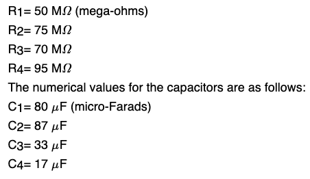 R1= 50 MA (mega-ohms) R2= 75 M2 R3= 70 MS R4= 95 M2 The numerical values for the capacitors are as follows: C1= 80 uF (micro-