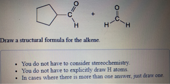 0 H Draw a structural formula for the alkene. You do not have to consider stereochemistry. • You do not have to explicitly dr