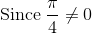 \mathrm{Since\:}\frac{\pi }{4}\ne 0