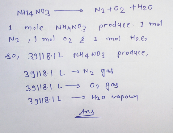 NH4NO3 Na+02 +420 1 mole NHaNoz produce. I mol N2 ,1 mol o2 & 1 mol H2O so, 39118.12 NH4NO3 produce, 391181 L 39118.1 L 39118