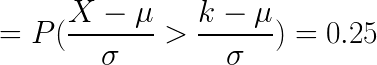 \LARGE = P( \frac{X- \mu}{\sigma} >\frac{k- \mu}{\sigma})= 0.25