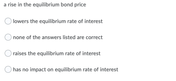 a rise in the equilibrium bond price Olowers the equilibrium rate of interest Onone of the answers listed are correct O raise