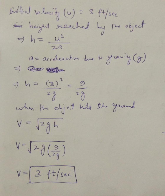 litial velocity (u) = 3 ft/sec die height reached by the object = h= u² za a= acceleration due to gerowity (8) 2 = h= (3) ag