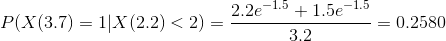 P(X(3.7) = 1 | X (2.2) < 2) = \frac{2.2e^{-1.5} + 1.5e^{-1.5}}{3.2} = 0.2580