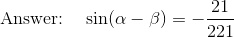 \text{Answer: }~~\sin(\alpha -\beta)= -{21\over 221}