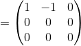 =\begin{pmatrix}1&-1&0\\ 0&0&0\\ 0&0&0\end{pmatrix}