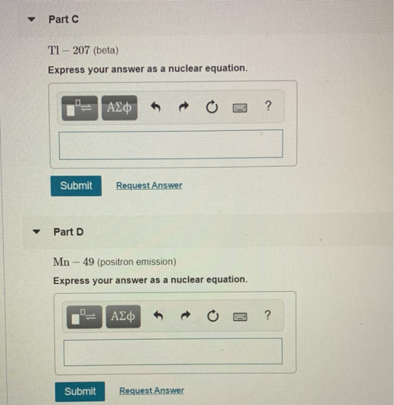 Part C TI - 207 (beta) Express your answer as a nuclear equation. FAX OE? Submit Request Answer Part D Mn - 49 (positron emis