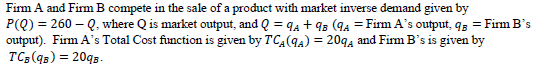 Firm A and Firm B compete in the sale of a product with market inverse demand given by P(0) = 260-Q, where Q is market output