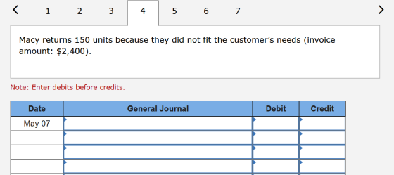 < 1 2 3 4 5 6 7 Macy returns 150 units because they did not fit the customers needs (invoice amount: $2,400). Note: Enter de