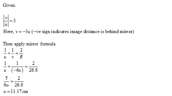 Given: Here, V = -3u (-ve sign indicates image distance is behind mirror) - + - =- Then apply mirror formula 1 1 2 u VR 1. 1