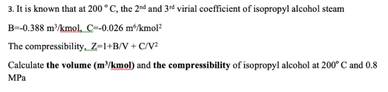 3. It is known that at 200 ° C, the 2nd and 3rd virial coefficient of isopropyl alcohol steam B--0.388 m/kmol. C0.026 m/kmol2