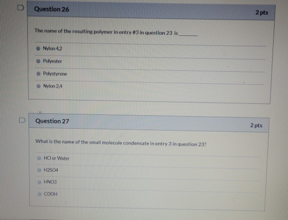 Question 26 2 pts The name of the resulting polymer in entry #3 in question 23 is Nylon 4,2 o Polyester Polystyrene Nylon 2.4