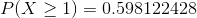 P(X\geq 1)=0.598122428