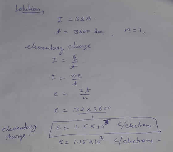 solution, I = 32A. t = 3600 See n=1 elementary change q t I = I - ne it It e= 32 x 3 600 e = 1.15 x lo elementary charge 3 c/
