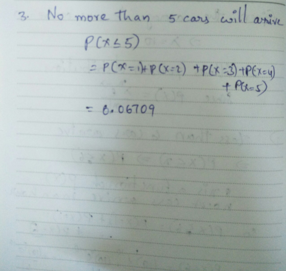 3. No more than 5 cars will arruve P(+45) 2P (* = 0)+ P(x=2) +PCX -3) +PExey) + P(-5) - 6. 06709