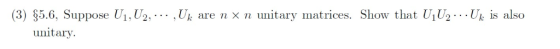 (3) §5.6. Suppose Ui, U2, , Uk are n × n unitary matrices. Show that UiU2 Up is also unitary.