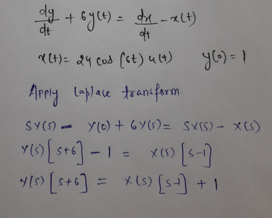 at e ou + 6yces = dx - < (4) &(t)= 24 cos (st) ult) Ylo) = 1 Apply Laplace transform SY(S) - YO) + 67(5)= Sx(S) - X(s) Y(s) [