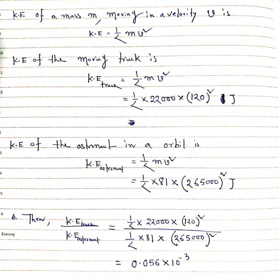 1 - KE of a mass m moving in a velocity is is KIE = 2 mor OkE of the moving truck is ki Ebruck - th my =} x 22000 X (120) AJ