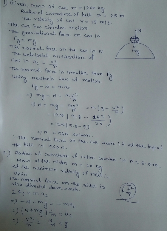 Given, mano of car m = 1200 Radius of cuivature of roller coaster in n = 6.om. Radius of curvature of hell B= 25 m of cart V